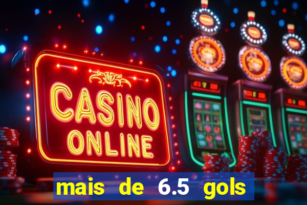mais de 6.5 gols o que significa