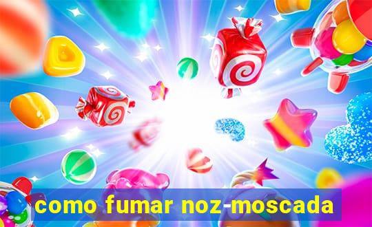 como fumar noz-moscada