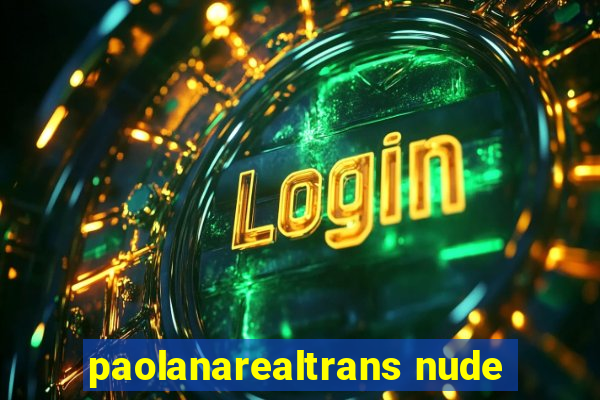 paolanarealtrans nude