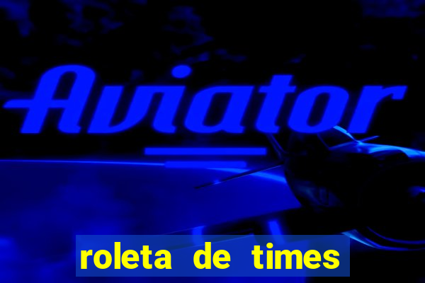 roleta de times brasileiros e europeus