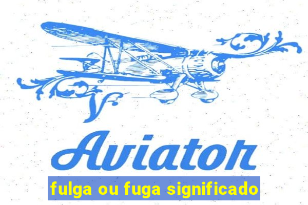 fulga ou fuga significado