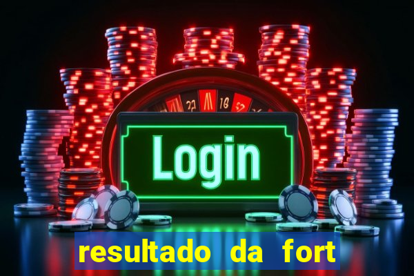 resultado da fort de hoje