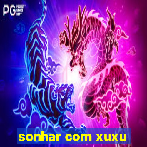 sonhar com xuxu