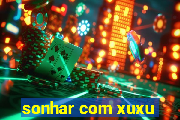 sonhar com xuxu