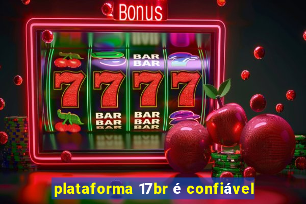 plataforma 17br é confiável