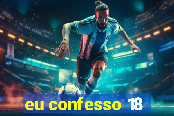 eu confesso 18