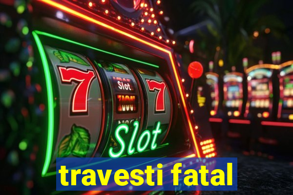 travesti fatal