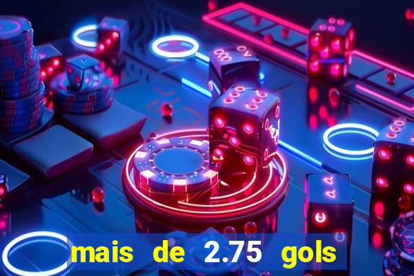 mais de 2.75 gols o que significa