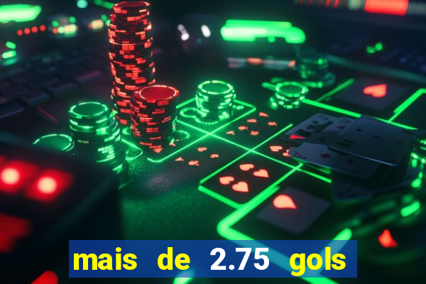 mais de 2.75 gols o que significa