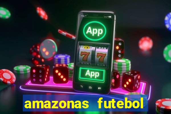 amazonas futebol clube onde assistir