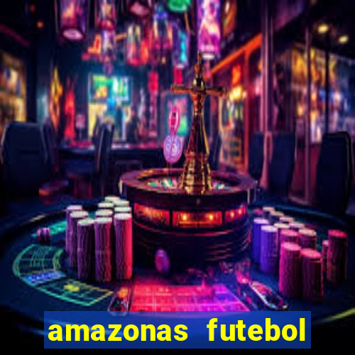 amazonas futebol clube onde assistir
