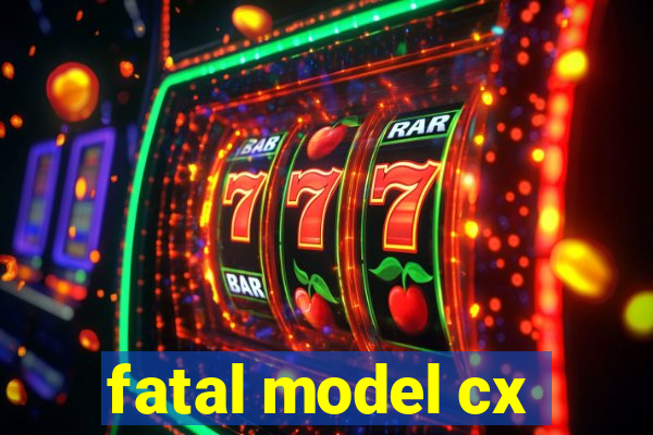 fatal model cx