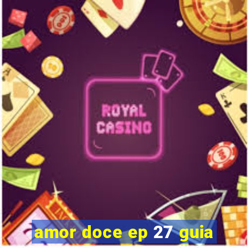 amor doce ep 27 guia