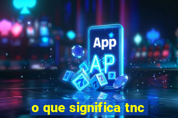 o que significa tnc