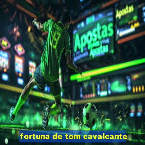 fortuna de tom cavalcante