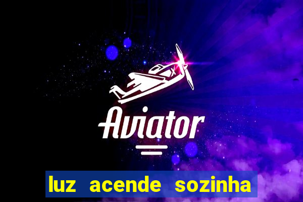 luz acende sozinha a noite espiritismo luz