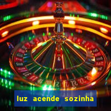 luz acende sozinha a noite espiritismo luz