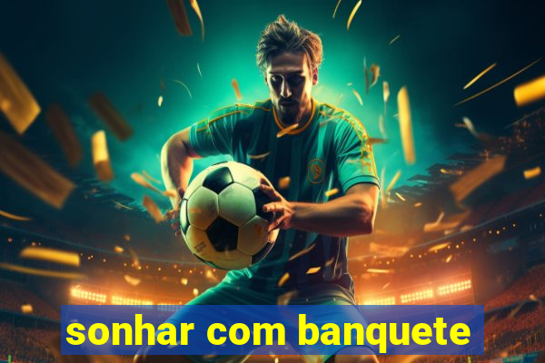 sonhar com banquete