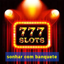 sonhar com banquete