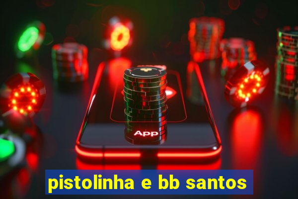 pistolinha e bb santos