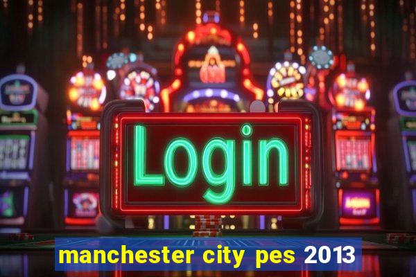 manchester city pes 2013