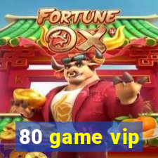 80 game vip