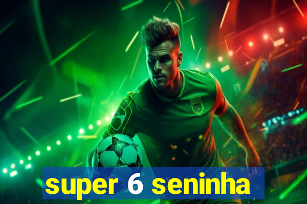 super 6 seninha