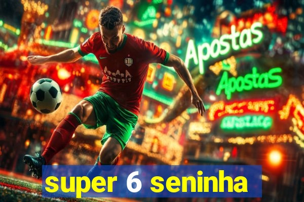super 6 seninha