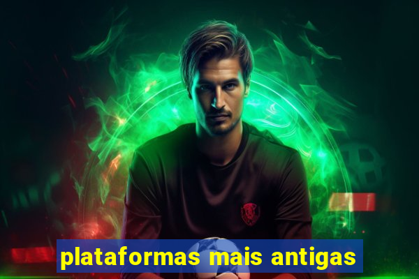 plataformas mais antigas