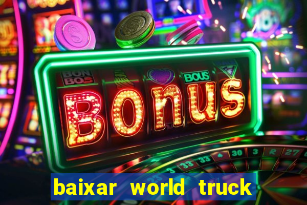 baixar world truck driving simulator dinheiro infinito atualizado 2024