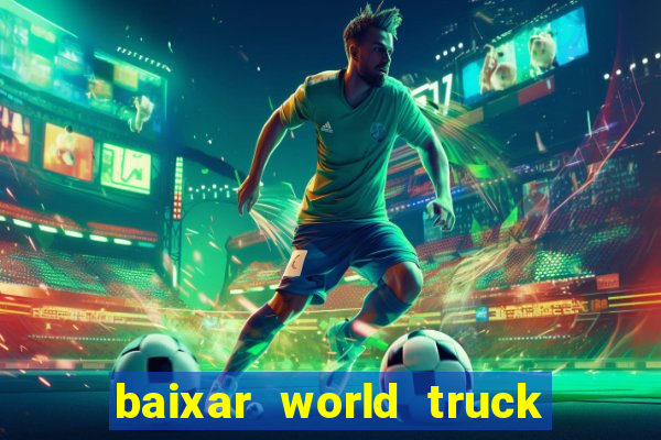 baixar world truck driving simulator dinheiro infinito atualizado 2024