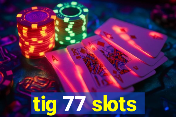 tig 77 slots
