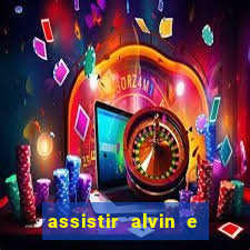 assistir alvin e os esquilos