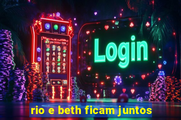 rio e beth ficam juntos