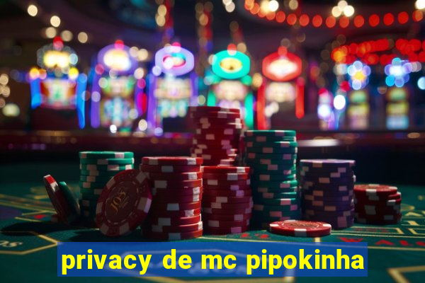 privacy de mc pipokinha