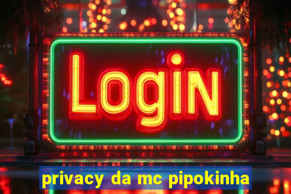 privacy da mc pipokinha