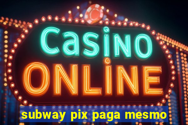 subway pix paga mesmo