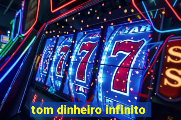 tom dinheiro infinito