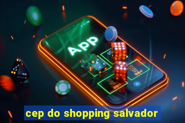 cep do shopping salvador