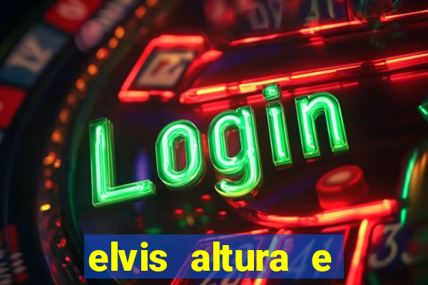 elvis altura e peso elvis bugalu altura e