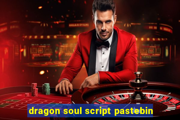 dragon soul script pastebin