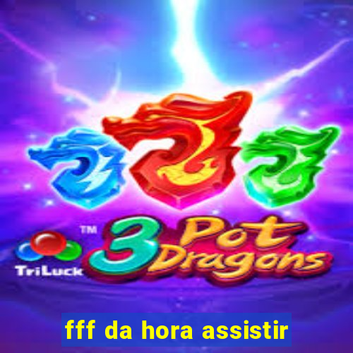 fff da hora assistir