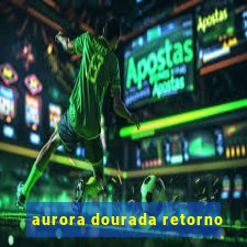 aurora dourada retorno
