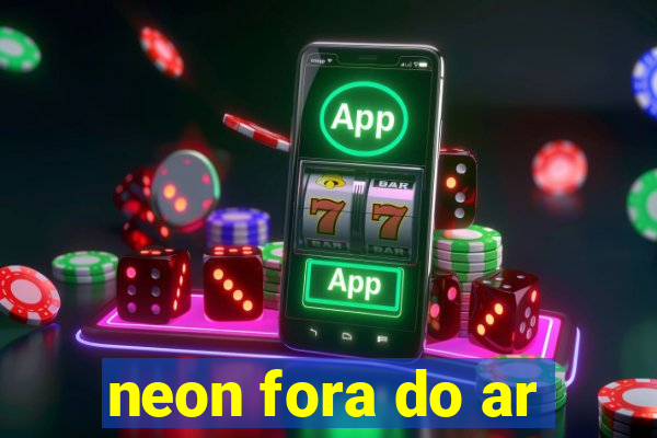 neon fora do ar