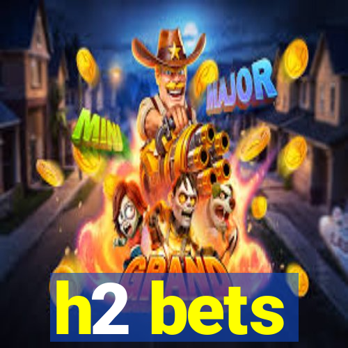h2 bets