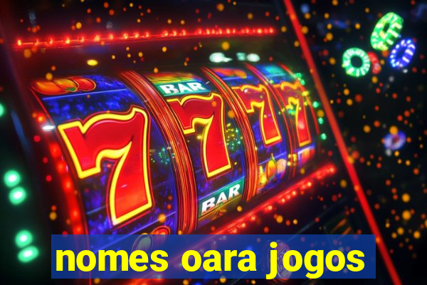 nomes oara jogos