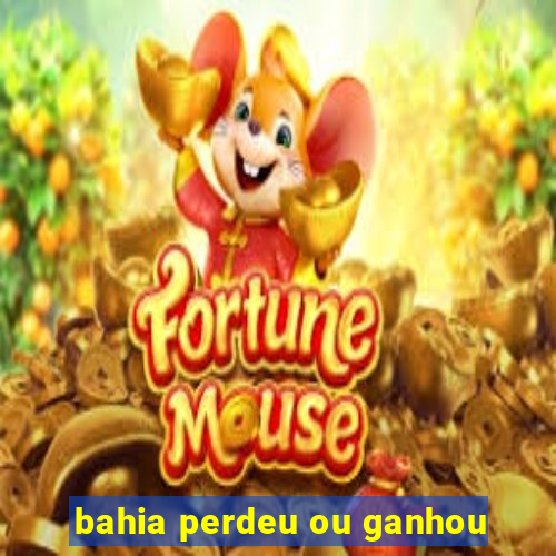 bahia perdeu ou ganhou