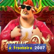 a fronteira 2007 filme completo download
