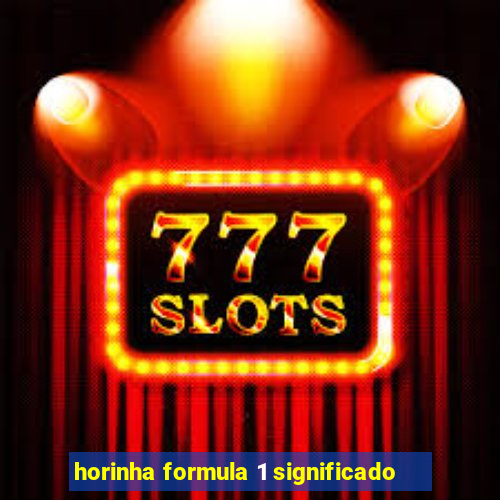 horinha formula 1 significado