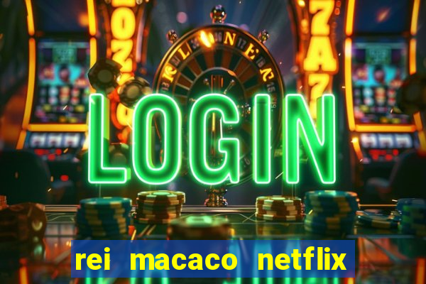 rei macaco netflix 3 temporada